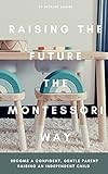 Raising The Future The Montessori Way: Become a confident, gentle parent raising an empowered child (English Edition)