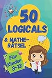 50 Logicals & Matherätsel: Ein illustriertes Rätselbuch für Kinder im Alter von 8-12 (Logikrätsel und Denkspiele für Kinder)
